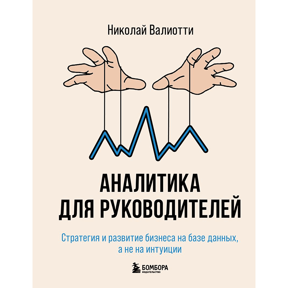 Книга "Аналитика для руководителей. Стратегия и развитие бизнеса на базе данных, а не на интуиции", Николай Валиотти
