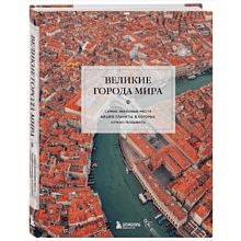 Книга "Великие города мира. Самые знаковые места нашей планеты, в которых нужно побывать"