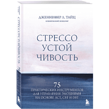 Книга "Стрессоустойчивость. 75 практических инструментов для управления эмоциями на основе АСТ, CBT и DBT", Дженнифер Л. Тайц
