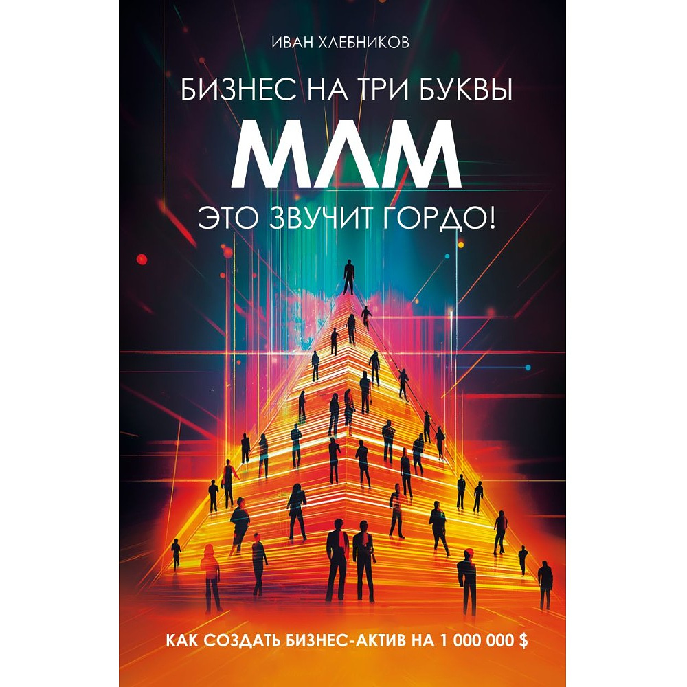 Книга "Бизнес на ТРИ буквы. МЛМ — это звучит гордо! Как создать бизнес-актив на 1 000 000 $", Иван Хлебников