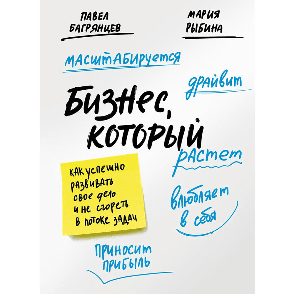 Книга "Бизнес, который растет. Как успешно развивать свое дело и не сгореть в потоке задач", Павел Багрянцев, Мария Рыбина