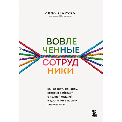 Книга "Вовлеченные сотрудники. Как создать команду, которая работает с полной отдачей и достигает высоких результатов", Анна Егорова