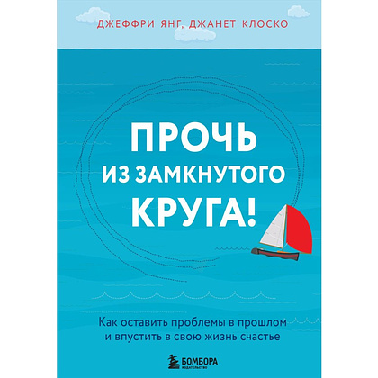 Книга "Прочь из замкнутого круга! Как оставить проблемы в прошлом и впустить в свою жизнь счастье", Джеффри Янг, Джанет Клоско