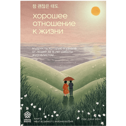 Книга "Хорошее отношение к жизни. Мудрость, которую я узнала от людей за 15 лет работы журналистом", Пак Джи Хён
