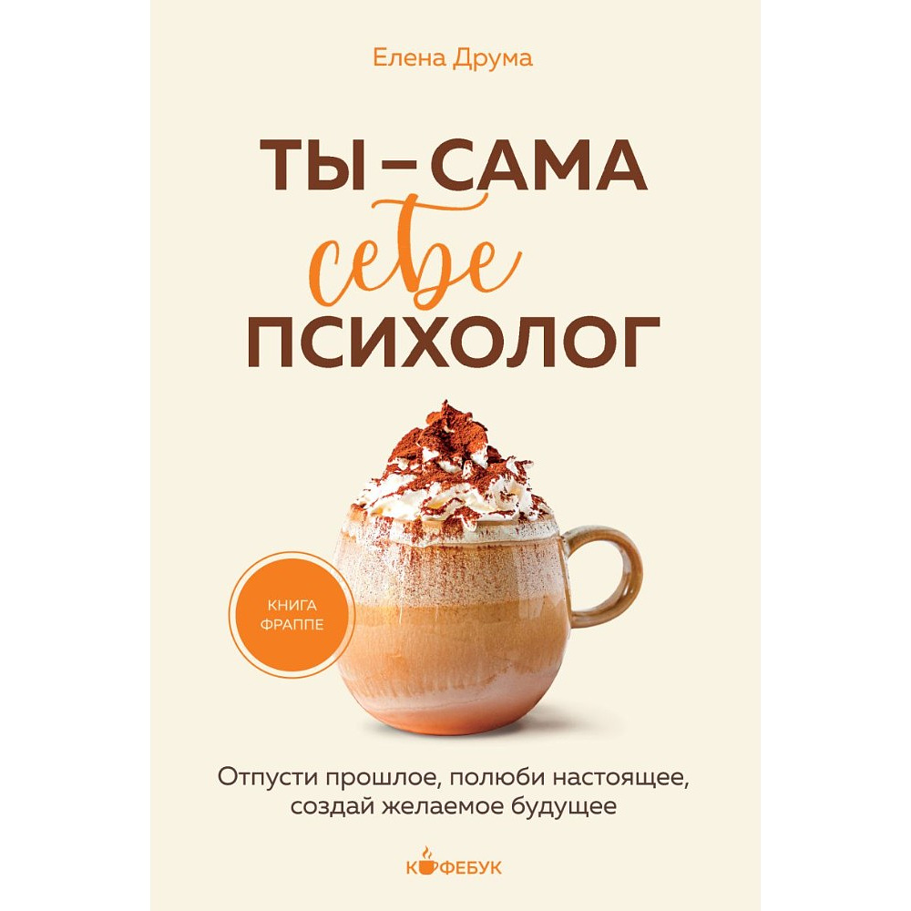 Книга "Кофебук. Ты - сама себе психолог. Отпусти прошлое, полюби настоящее, создай желаемое будущее.", Елена Друма
