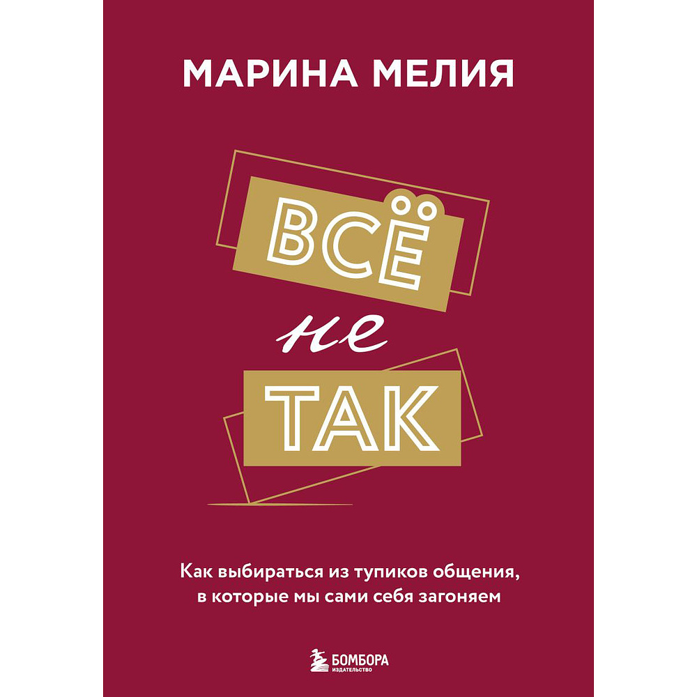 Книга "Всё не так. Как выбираться из тупиков общения, в которые мы сами себя загоняем", Марина Мелия