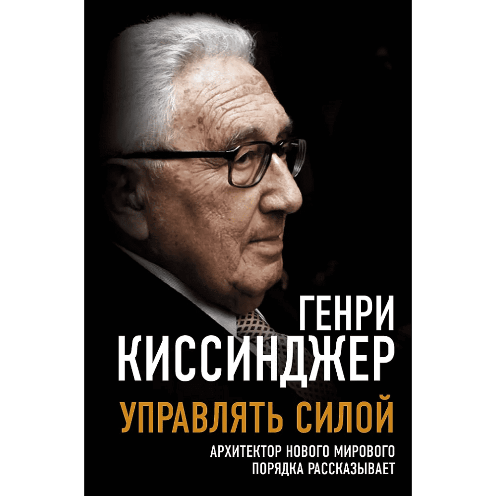 Книга "Управлять силой. Архитектор нового мирового порядка рассказывает", Генри Киссинджер