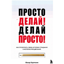 Книга "Просто делай! Делай просто! Как превратить свою историю страдания в историю процветания", Хартманн О. 