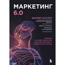 Книга "Маркетинг 6.0. Будущее за иммерсивностью, слиянием цифрового и физического миров", Филип Котлер, Хармаван Картаджайа, Айвен Сетиаван