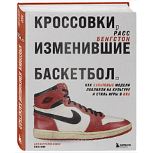 Книга "Кроссовки, изменившие баскетбол. Как культовые модели повлияли на культуру и стиль игры в NBA", Расс Бенгстон