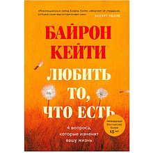 Книга "Любить то, что есть: четыре вопроса, которые изменят вашу жизнь"