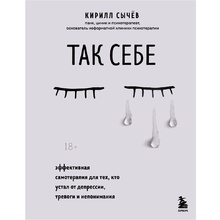 Книга "Так себе. Эффективная самотерапия для тех, кто устал от депрессии, тревоги и непонимания", Кирилл Сычев