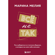 Книга "Всё не так. Как выбираться из тупиков общения, в которые мы сами себя загоняем"