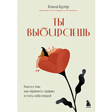 Книга "Ты выбираешь. Книга о том, как пережить травмы и стать себе опорой", Алина Адлер