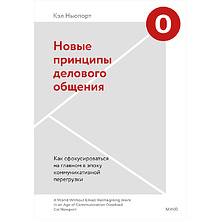 Книга "Новые принципы делового общения. Как сфокусироваться на главном в эпоху коммуникативной перегрузки", Кэл Ньюпорт