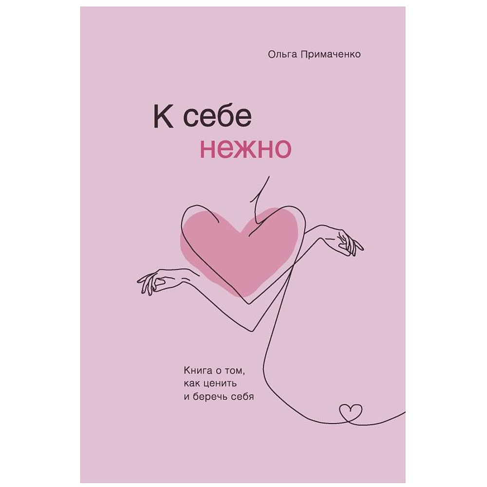 Книга "К себе нежно. Книга о том, как ценить и беречь себя", Ольга Примаченко
