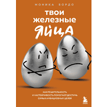 Книга "Твои железные яйца. Как решительность и настойчивость помогают достичь самых амбициозных целей"