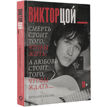 Книга "Виктор Цой. Смерть стоит того, чтобы жить, а любовь стоит того, чтобы ждать", Виталий Калгин