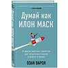 Книга "Думай как Илон Маск. И другие простые стратегии для гигантского скачка в работе и жизни", Озан Варол - 2