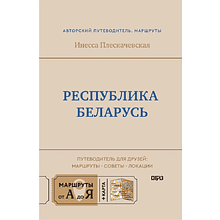 Книга "Республика Беларусь. Путеводитель для друзей: маршруты, советы, локации", Инесса Плескачевская