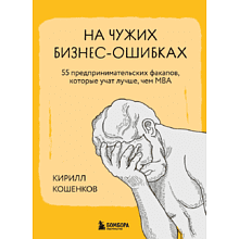 Книга "На чужих бизнес-ошибках. 55 предпринимательских факапов, которые учат лучше, чем МБА", Кирилл Кошенков