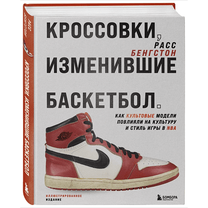 Книга "Кроссовки, изменившие баскетбол. Как культовые модели повлияли на культуру и стиль игры в NBA", Расс Бенгстон