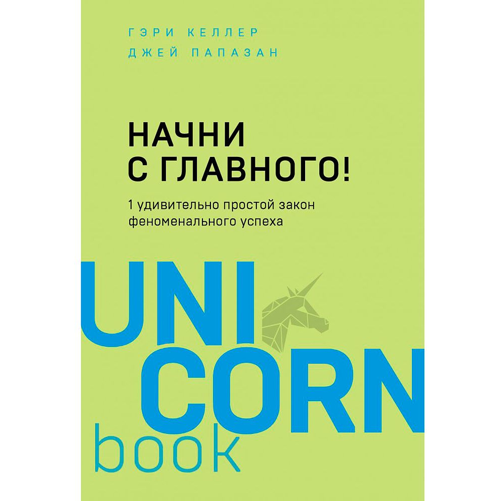Книга "Начни с главного! 1 удивительно простой закон феноменального успеха", Келлер Г., Папазан Д.