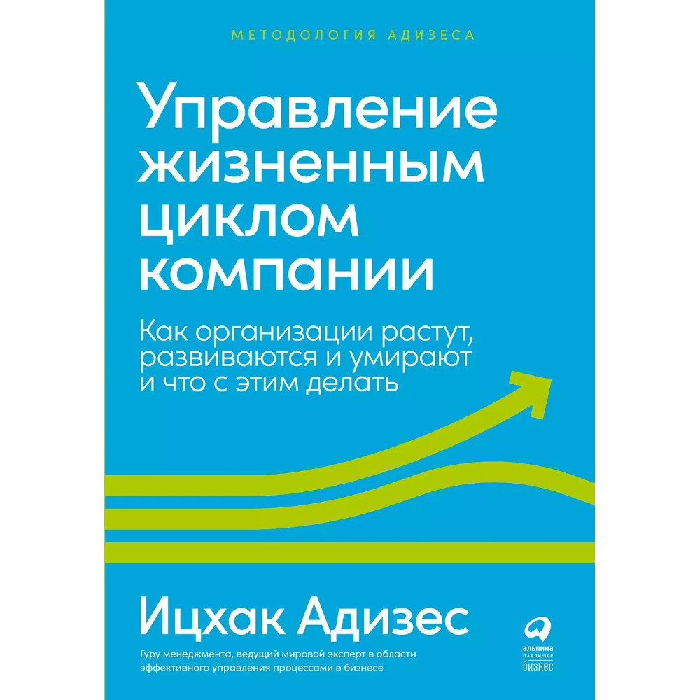 Книга "Управление жизненным циклом компании: Как организации растут, развиваются и умирают и что с этим делать", Ицхак Адизе