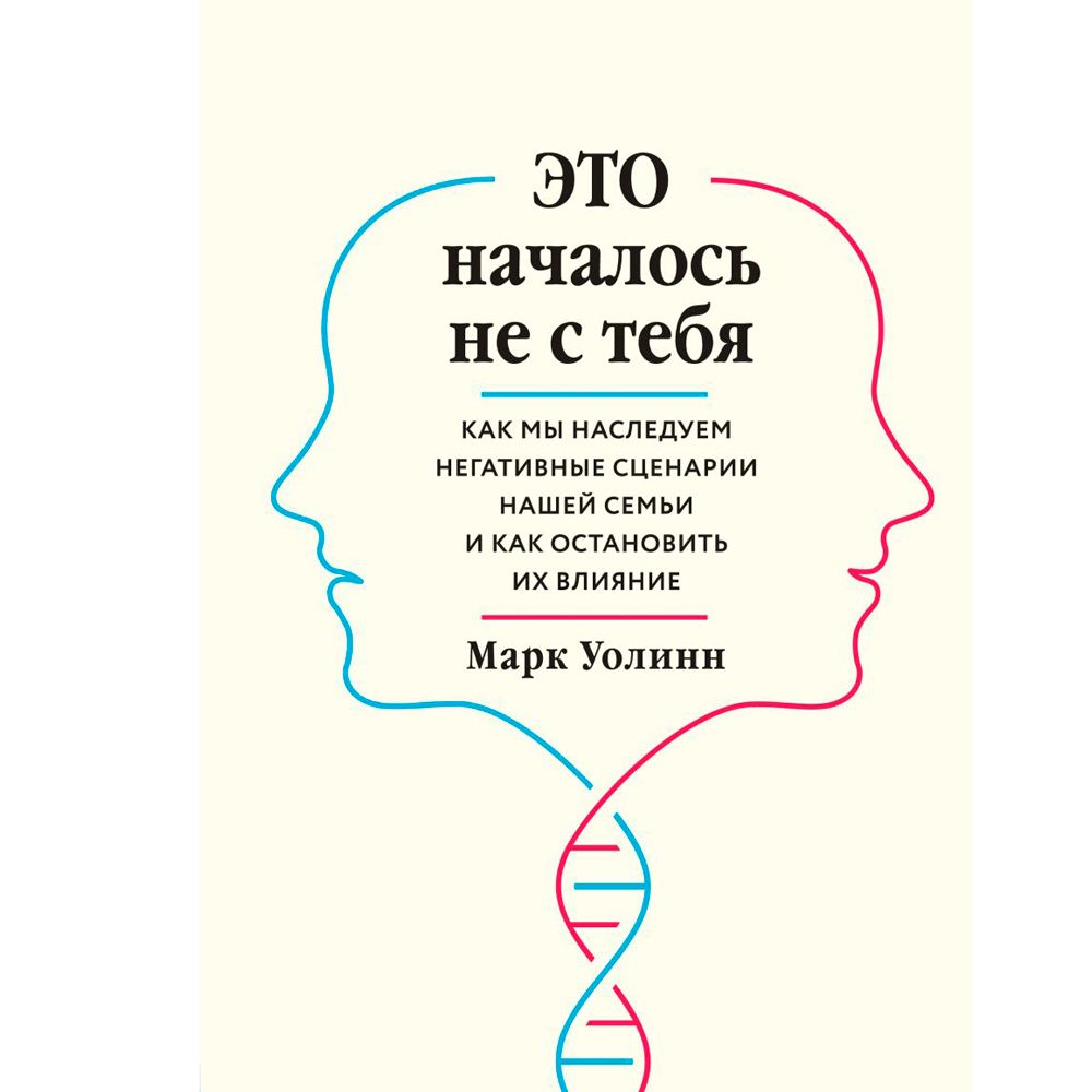 Книга "Это началось не с тебя. Как мы наследуем негативные сценарии нашей семьи и как остановить их влияние"