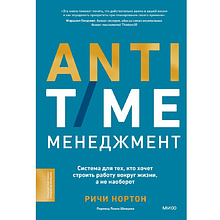 Книга "ANTI-TIME-менеджмент. Система для тех, кто хочет строить работу вокруг жизни, а не наоборот", Ричи Нортон