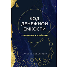 Книга "Код денежной емкости. Начало пути к изобилию", Алтынай Капалбаева